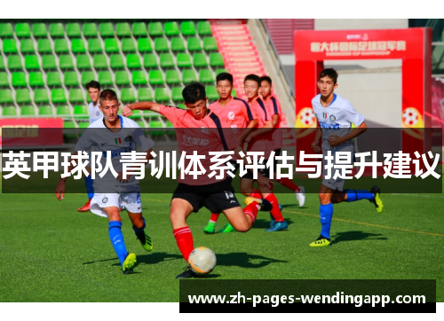 英甲球队青训体系评估与提升建议 英甲球队青训体系评估与提升建议