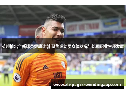 英超推出全新球员健康计划 聚焦运动员身体状况与长期职业生涯发展 英超推出全新球员健康计划 聚焦运动员身体状况与长期职业生涯发展