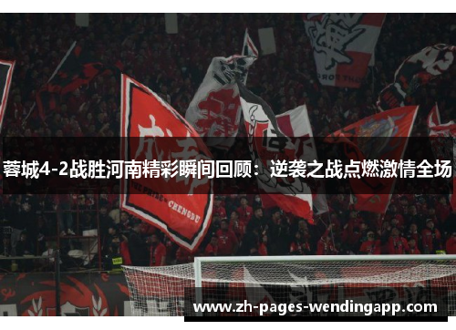 蓉城4-2战胜河南精彩瞬间回顾:逆袭之战点燃激情全场 蓉城4-2战胜河南精彩瞬间回顾:逆袭之战点燃激情全场