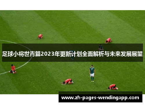 足球小将世青篇2023年更新计划全面解析与未来发展展望 足球小将世青篇2023年更新计划全面解析与未来发展展望