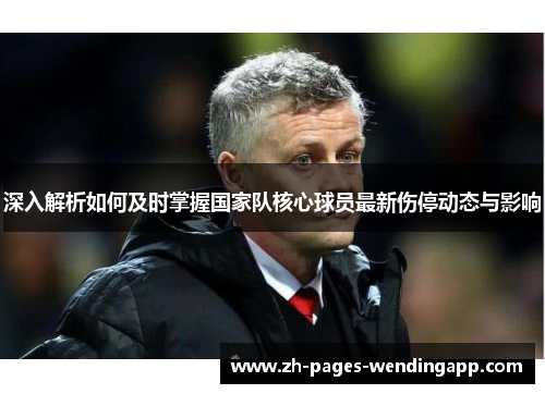深入解析如何及时掌握国家队核心球员最新伤停动态与影响 深入解析如何及时掌握国家队核心球员最新伤停动态与影响