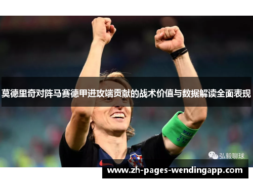 莫德里奇对阵马赛德甲进攻端贡献的战术价值与数据解读全面表现 莫德里奇对阵马赛德甲进攻端贡献的战术价值与数据解读全面表现