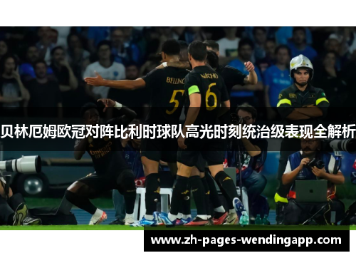 贝林厄姆欧冠对阵比利时球队高光时刻统治级表现全解析 贝林厄姆欧冠对阵比利时球队高光时刻统治级表现全解析