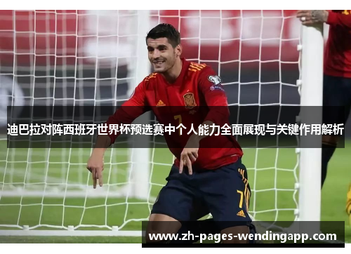 迪巴拉对阵西班牙世界杯预选赛中个人能力全面展现与关键作用解析 迪巴拉对阵西班牙世界杯预选赛中个人能力全面展现与关键作用解析