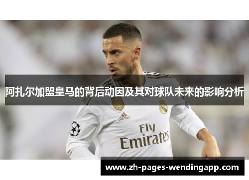 阿扎尔加盟皇马的背后动因及其对球队未来的影响分析 阿扎尔加盟皇马的背后动因及其对球队未来的影响分析
