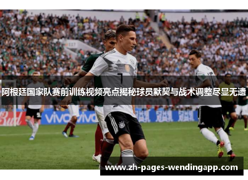 阿根廷国家队赛前训练视频亮点揭秘球员默契与战术调整尽显无遗 阿根廷国家队赛前训练视频亮点揭秘球员默契与战术调整尽显无遗
