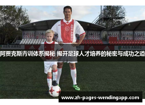 阿贾克斯青训体系揭秘 揭开足球人才培养的秘密与成功之道 阿贾克斯青训体系揭秘 揭开足球人才培养的秘密与成功之道
