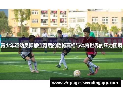 青少年运动员抑郁症背后的隐秘真相与体育世界的压力困境 青少年运动员抑郁症背后的隐秘真相与体育世界的压力困境