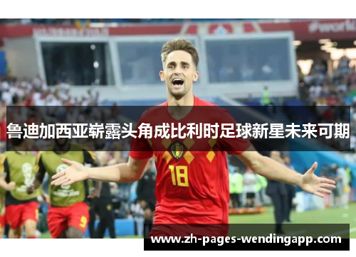 鲁迪加西亚崭露头角成比利时足球新星未来可期