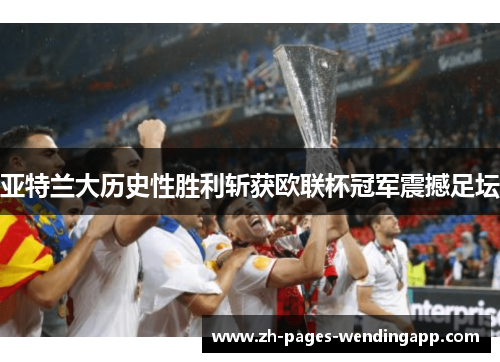 亚特兰大历史性胜利斩获欧联杯冠军震撼足坛 亚特兰大历史性胜利斩获欧联杯冠军震撼足坛