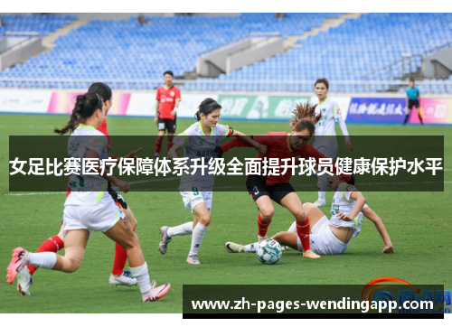 女足比赛医疗保障体系升级全面提升球员健康保护水平