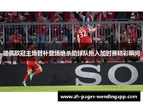 德佩欧冠主场替补登场绝杀助球队拖入加时赛精彩瞬间 德佩欧冠主场替补登场绝杀助球队拖入加时赛精彩瞬间