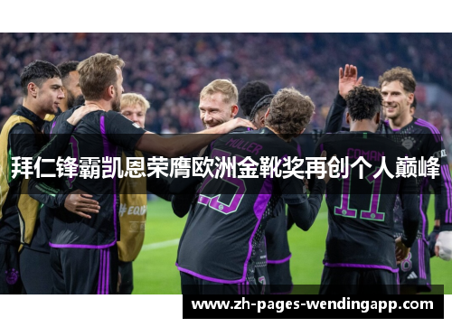 拜仁锋霸凯恩荣膺欧洲金靴奖再创个人巅峰 拜仁锋霸凯恩荣膺欧洲金靴奖再创个人巅峰