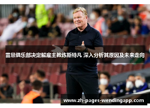 雷恩俱乐部决定解雇主教练斯特凡 深入分析其原因及未来走向 雷恩俱乐部决定解雇主教练斯特凡 深入分析其原因及未来走向