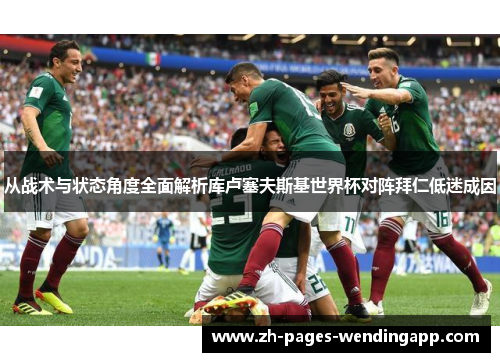 从战术与状态角度全面解析库卢塞夫斯基世界杯对阵拜仁低迷成因
